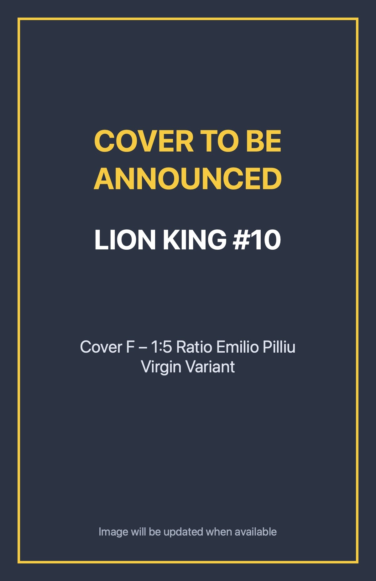 Lion King #10 Cover F – 1:5 Ratio Emilio Pilliu Virgin Variant (cover to be announced)