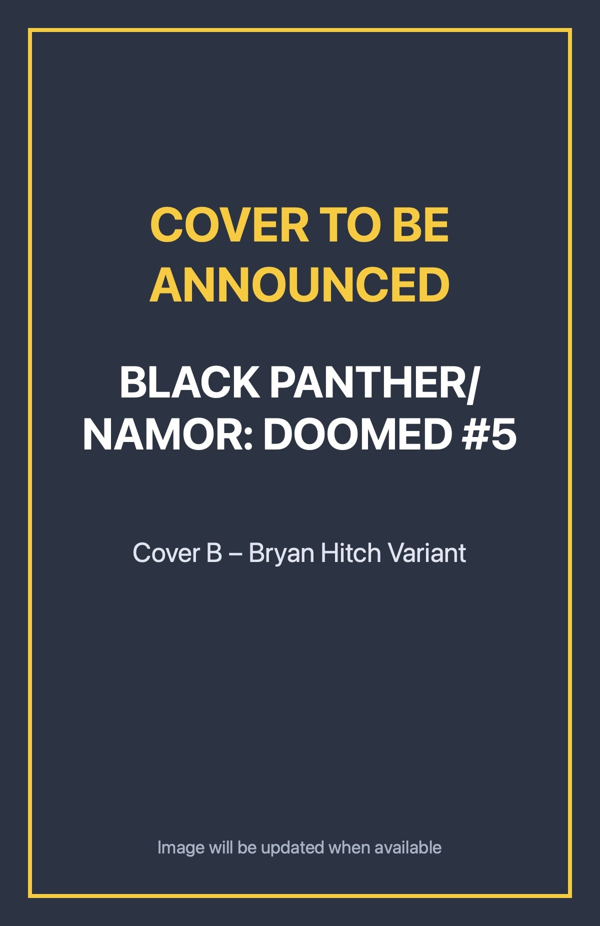Black Panther/Namor: Doomed #5 Cover B – Bryan Hitch Variant (cover to be announced)