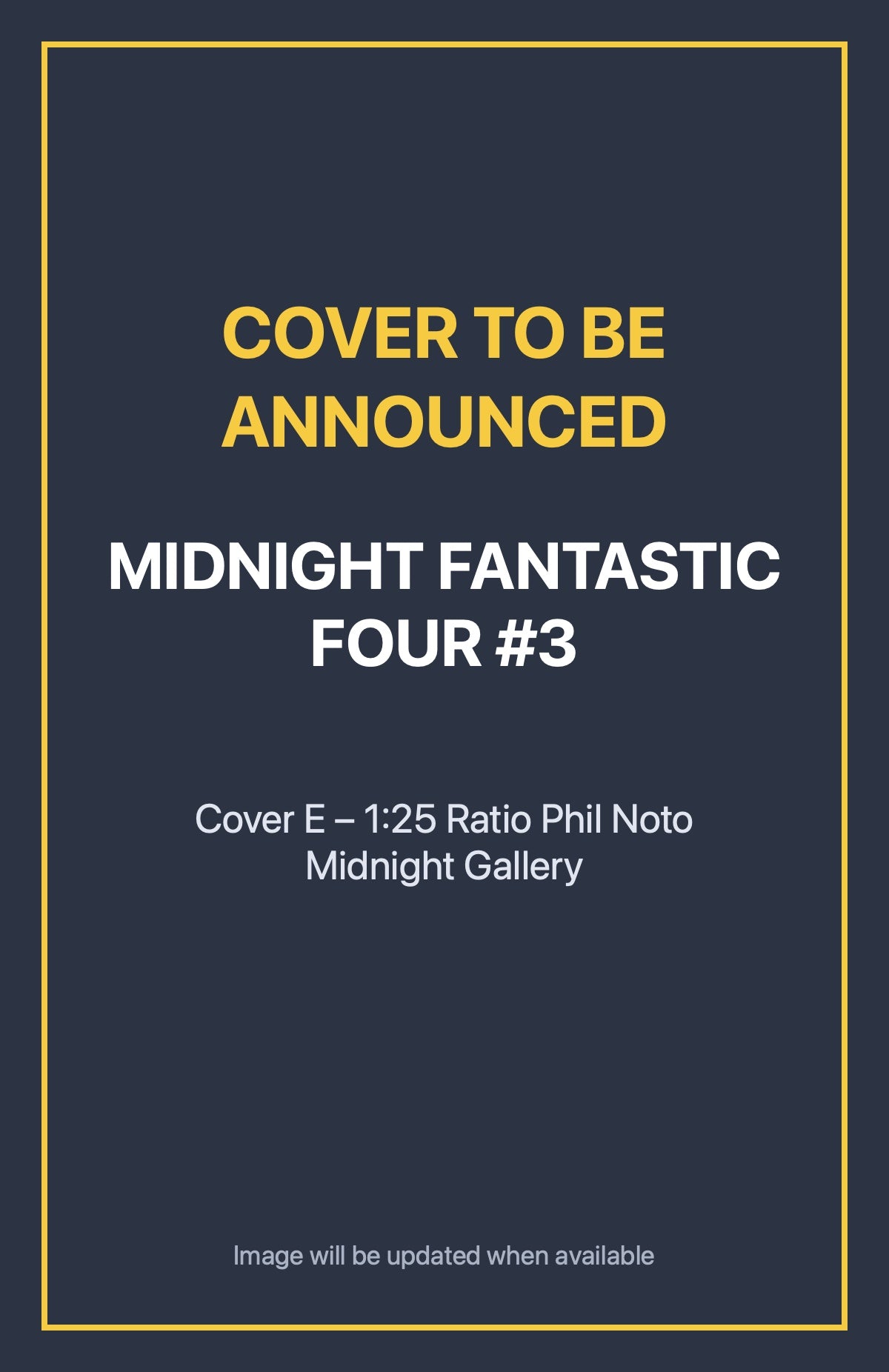Midnight Fantastic Four #3 Cover E – 1:25 Ratio Phil Noto Midnight Gallery (cover to be announced)