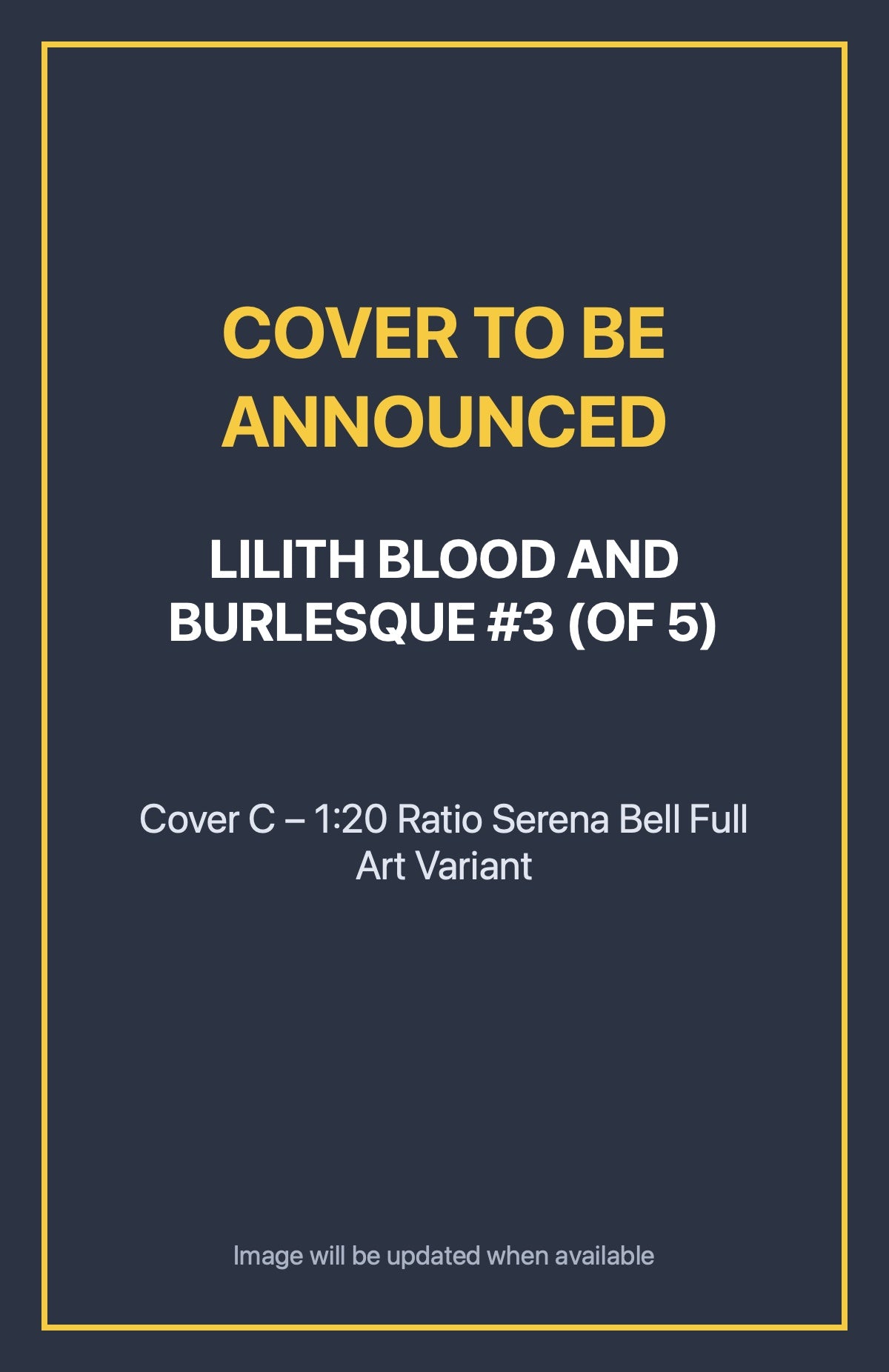 Lilith Blood and Burlesque #3 (of 5) Cover C – 1:20 Ratio Serena Bell Full Art Variant (cover to be announced)