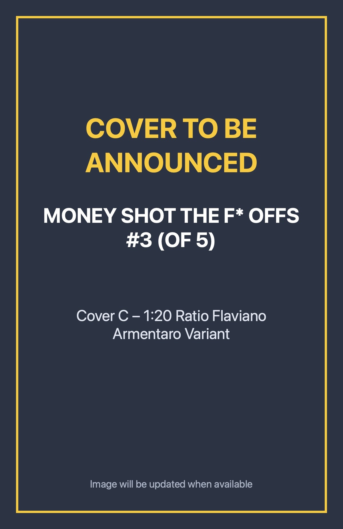 Money Shot the F* Offs #3 (of 5) Cover C – 1:20 Ratio Flaviano Armentaro Variant (cover to be announced)