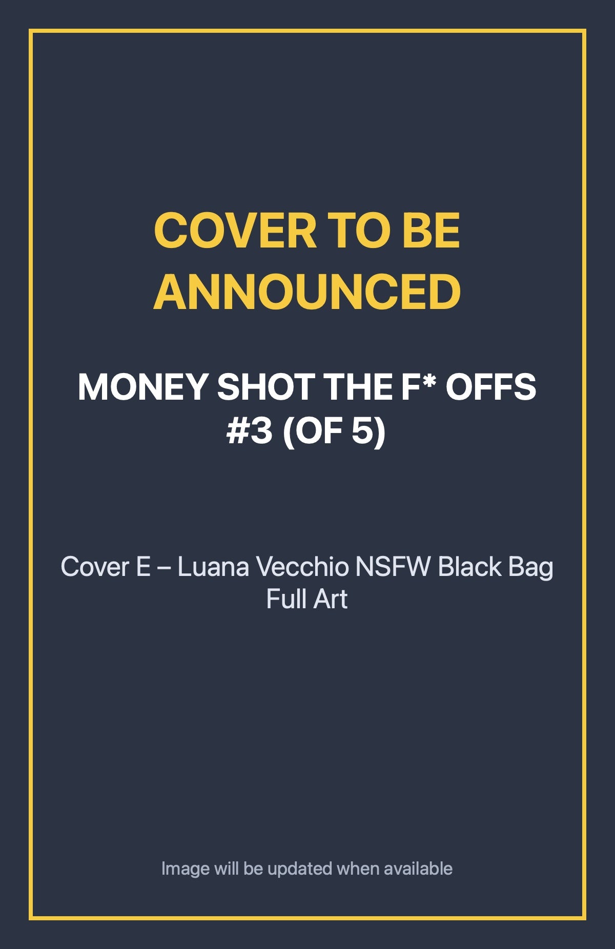 Money Shot the F* Offs #3 (of 5) Cover E – Luana Vecchio NSFW Black Bag Full Art (cover to be announced)