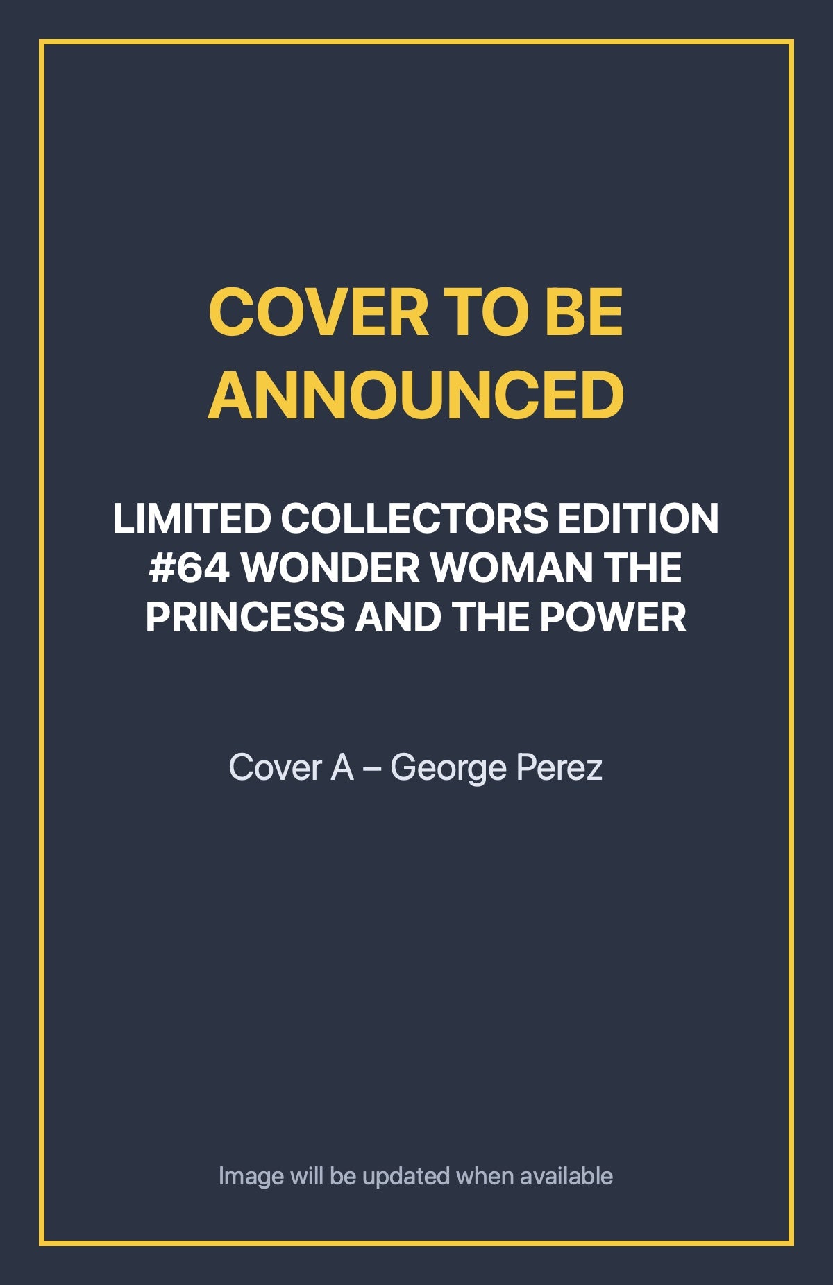 Limited Collectors Edition #64 WONDER WOMAN THE PRINCESS AND THE POWER Cover A – George Perez (cover to be announced)