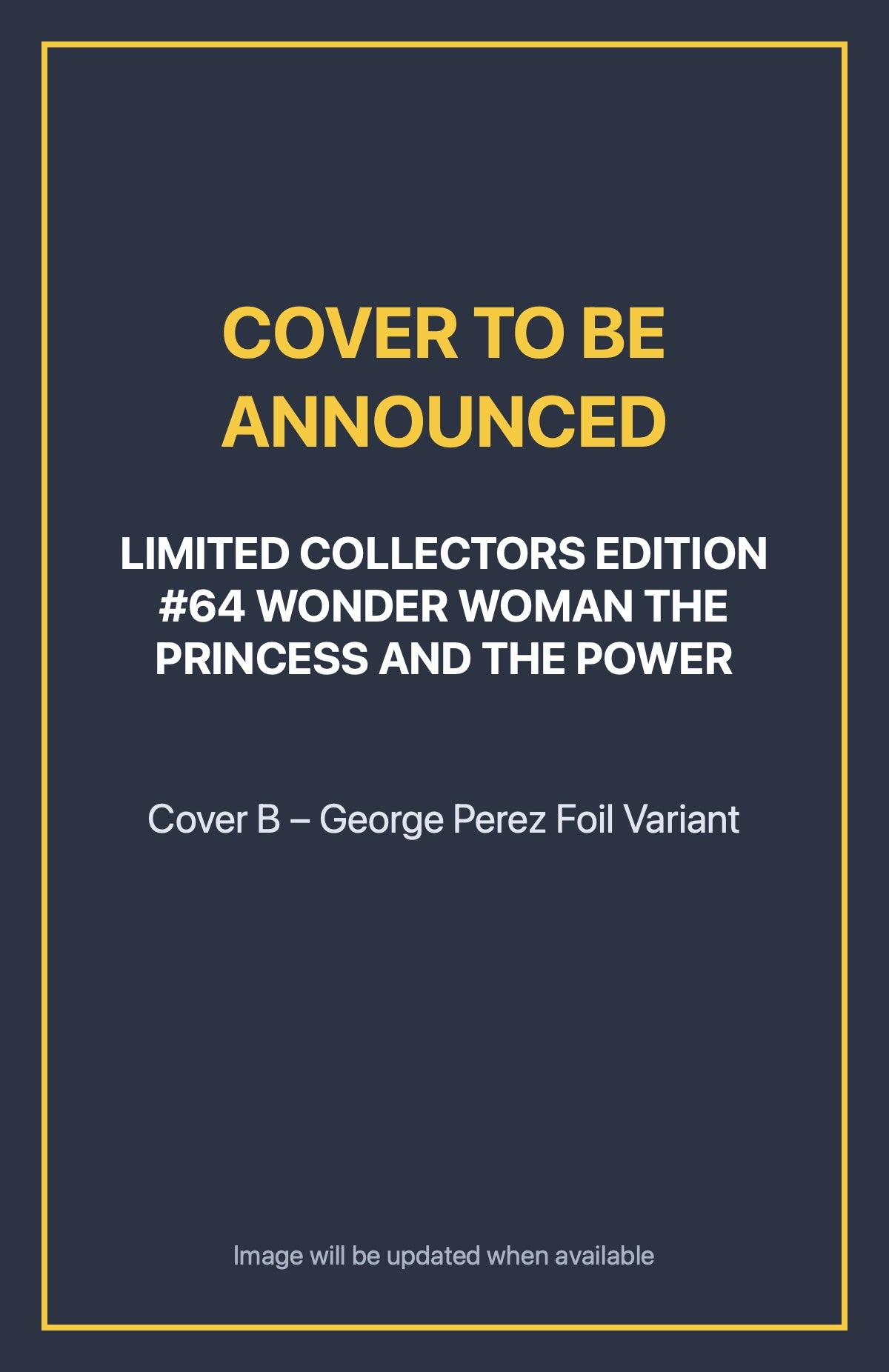 Limited Collectors Edition #64 WONDER WOMAN THE PRINCESS AND THE POWER Cover B – George Perez Foil Variant (cover to be announced)