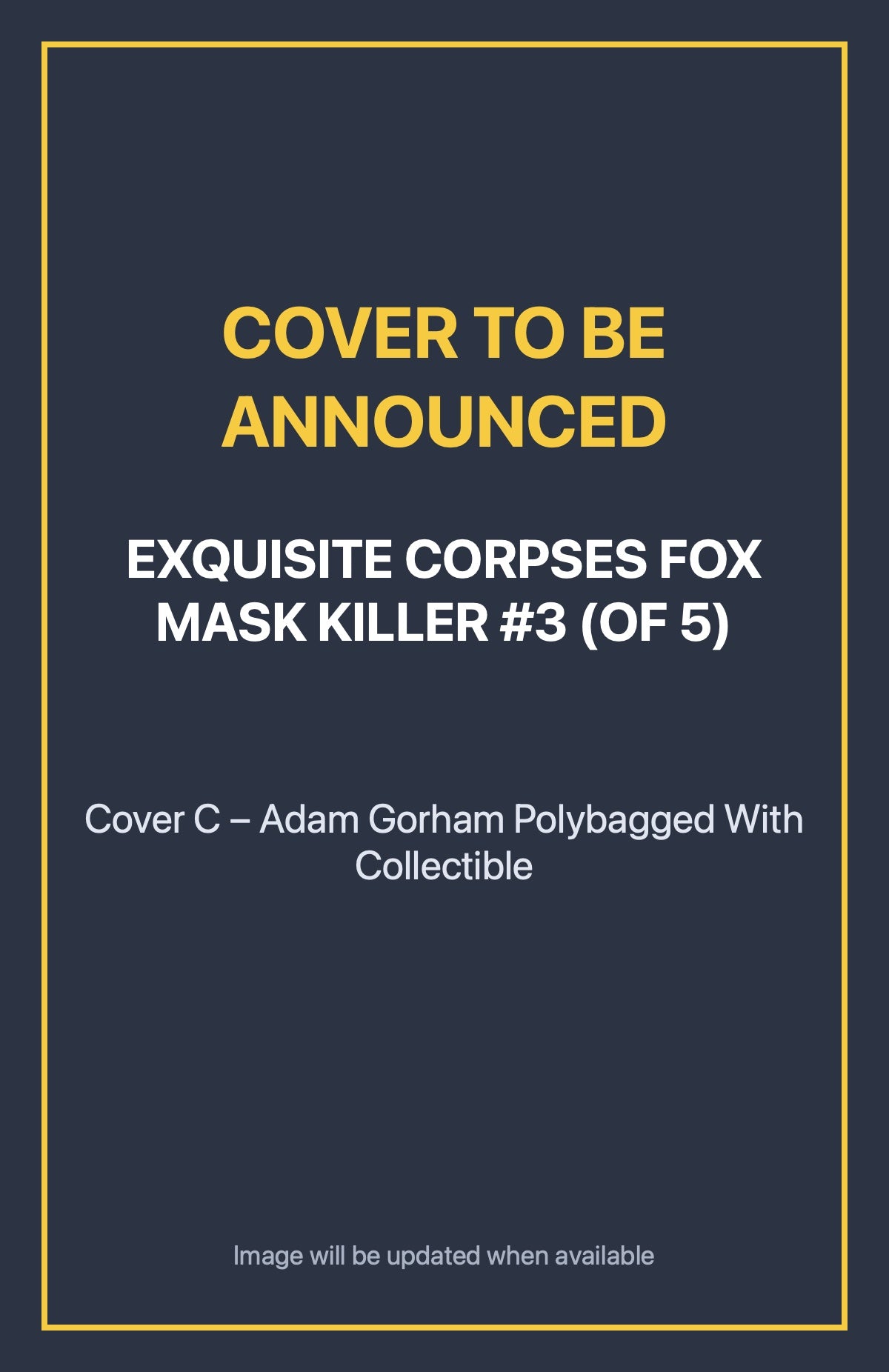 Exquisite Corpses Fox Mask Killer #3 (of 5) Cover C – Adam Gorham Polybagged With Collectible (cover to be announced)