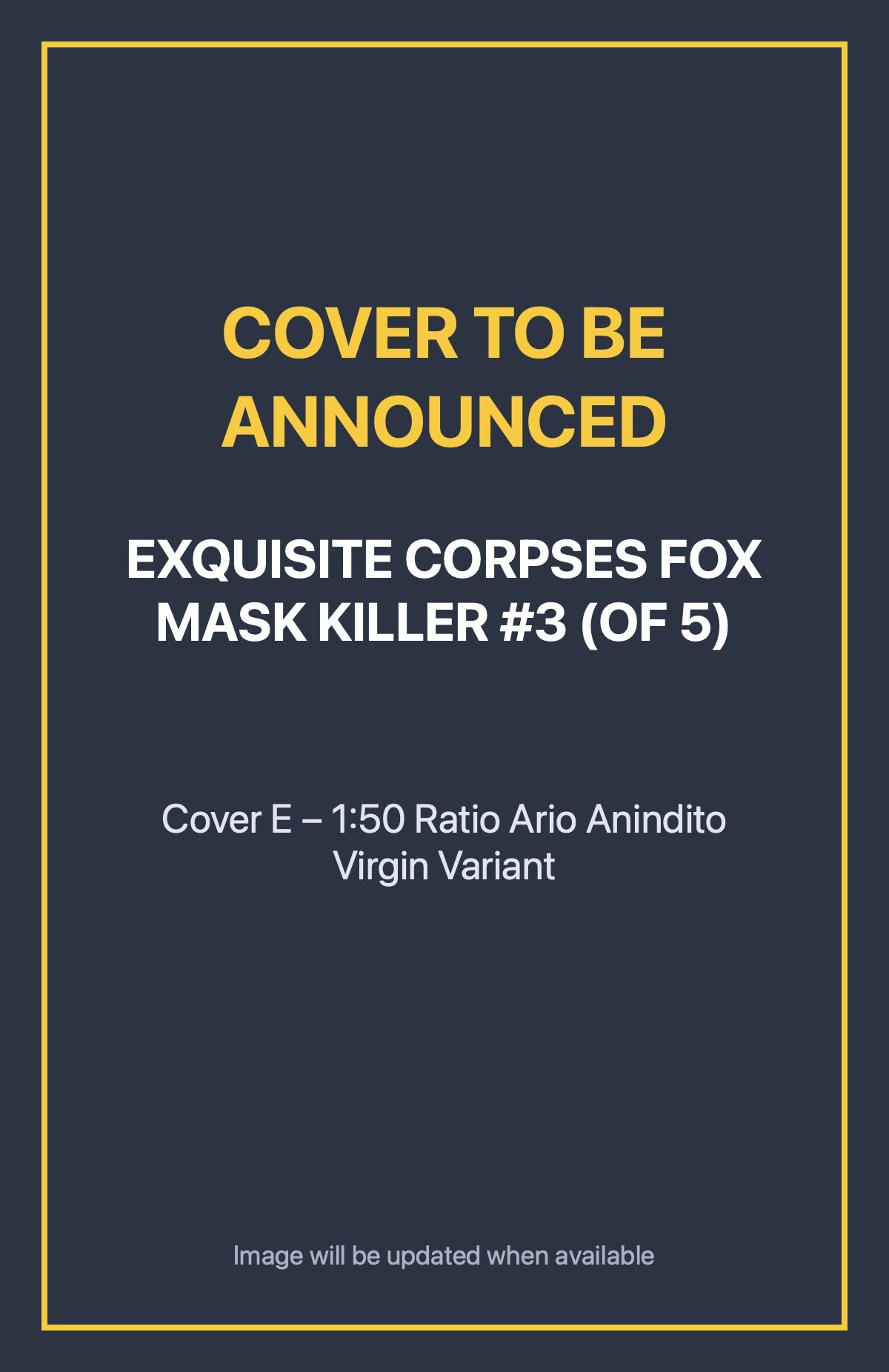 Exquisite Corpses Fox Mask Killer #3 (of 5) Cover E – 1:50 Ratio Ario Anindito Virgin Variant (cover to be announced)