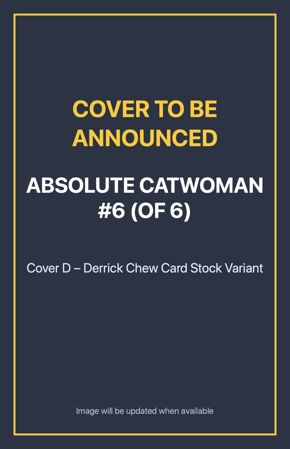 Absolute Catwoman #6 (of 6) Cover D – Derrick Chew Card Stock Variant (cover to be announced)