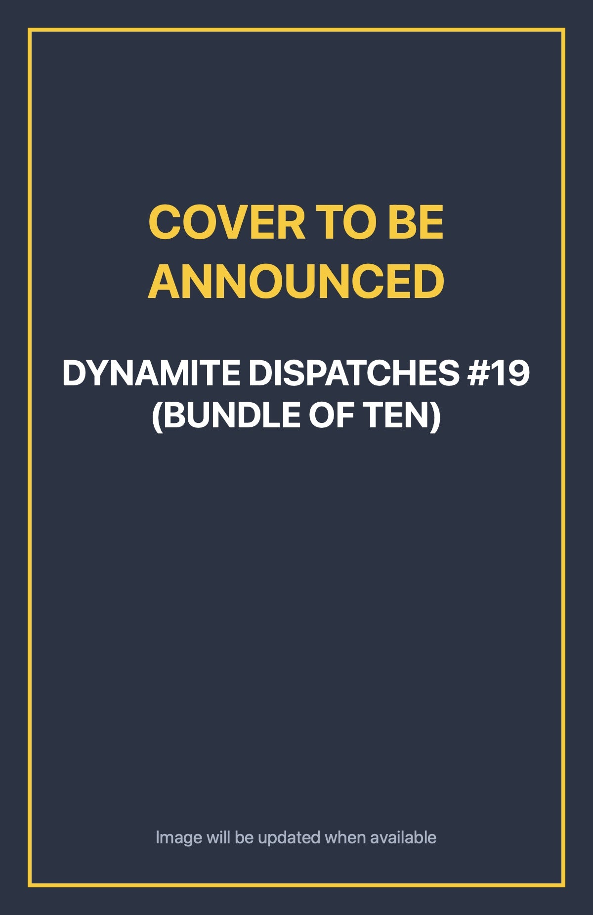 Dynamite Dispatches #19 (BUNDLE OF TEN) Default Title (cover to be announced)