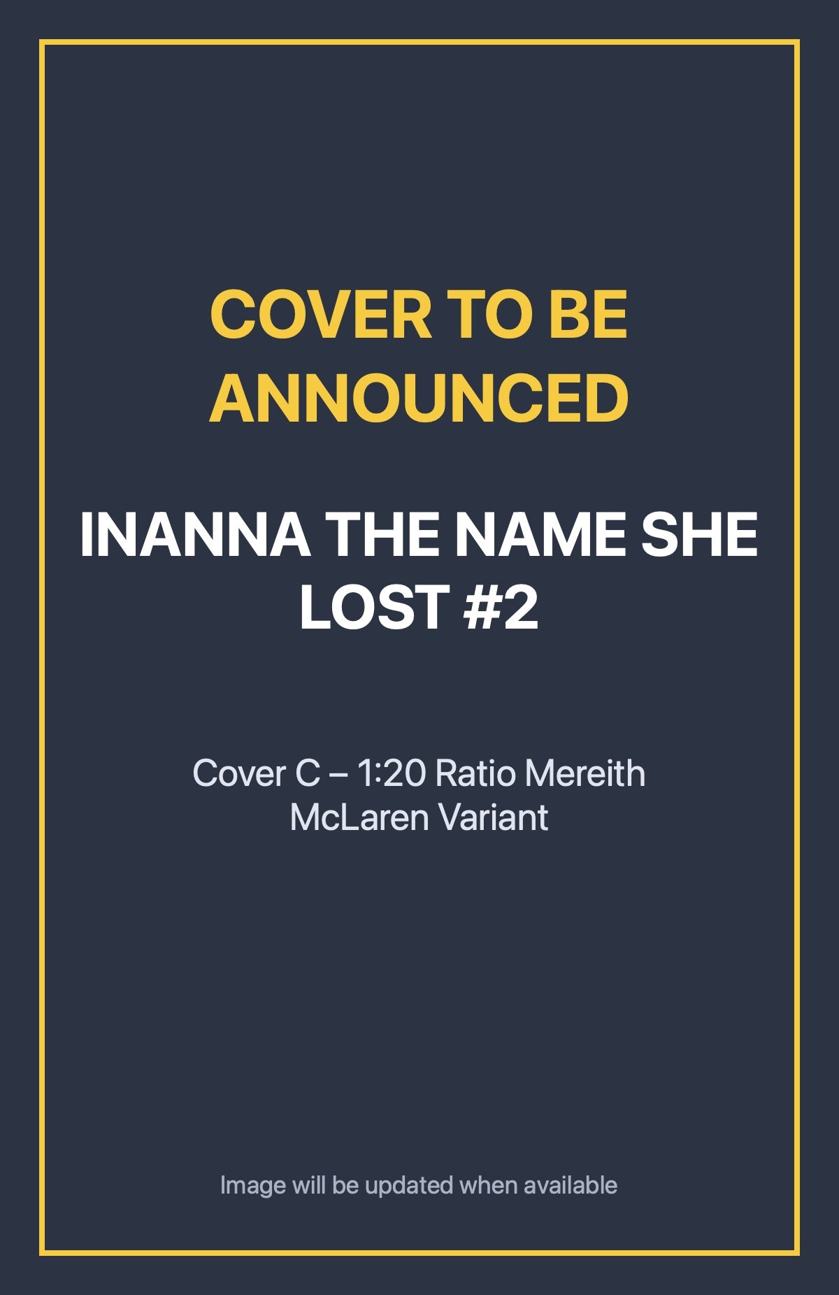 Inanna the Name She Lost #2 Cover C – 1:20 Ratio Mereith McLaren Variant (cover to be announced)