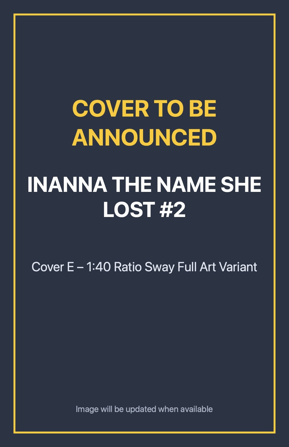 Inanna the Name She Lost #2 Cover E – 1:40 Ratio Sway Full Art Variant (cover to be announced)