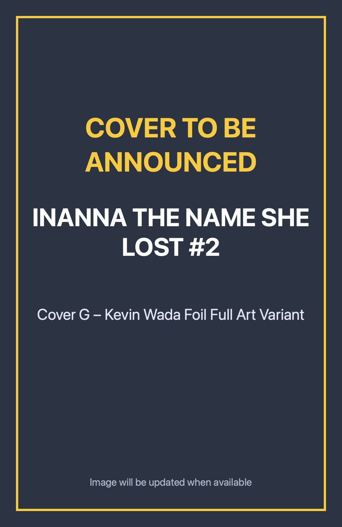 Inanna the Name She Lost #2 Cover G – Kevin Wada Foil Full Art Variant (cover to be announced)
