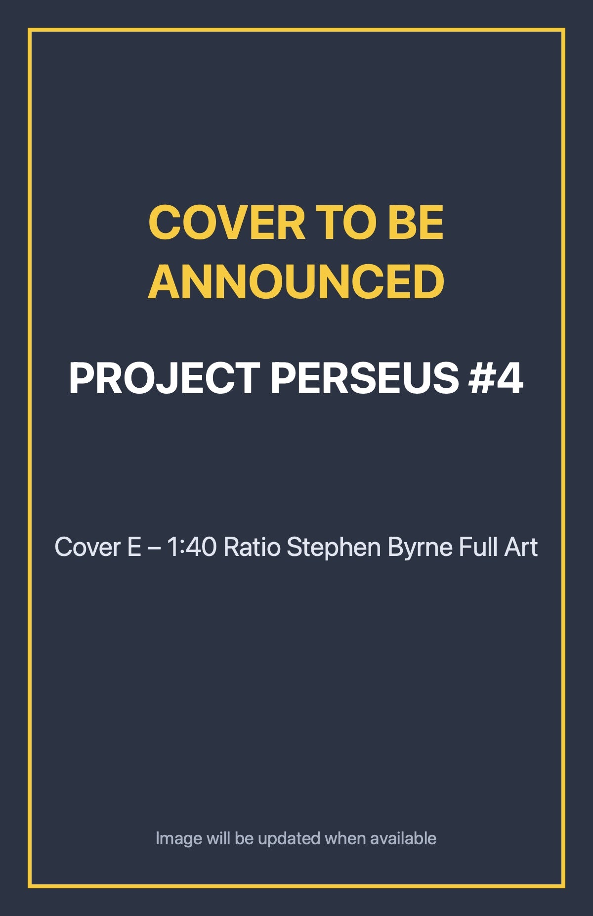 Project Perseus #4 Cover E – 1:40 Ratio Stephen Byrne Full Art (cover to be announced)