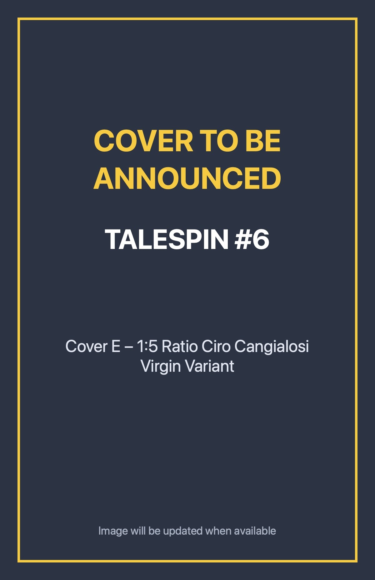 Talespin #6 Cover E – 1:5 Ratio Ciro Cangialosi Virgin Variant (cover to be announced)