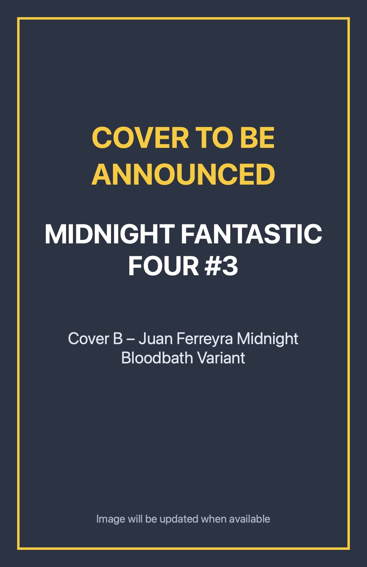 Midnight Fantastic Four #3 Cover B – Juan Ferreyra Midnight Bloodbath Variant (cover to be announced)