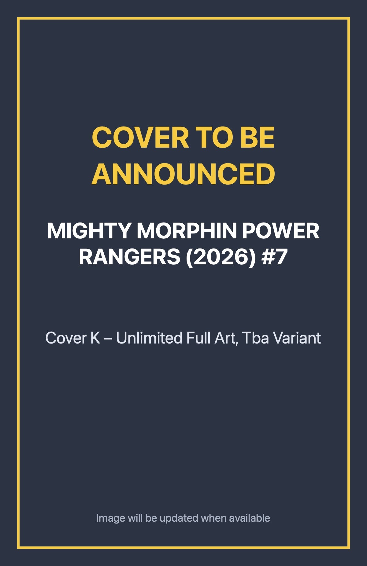 Mighty Morphin Power Rangers (2026) #7 Cover K – Unlimited Full Art, Tba Variant (cover to be announced)